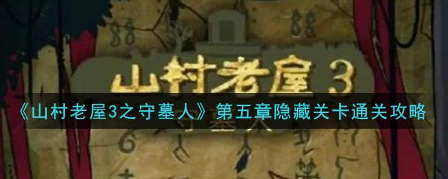 《山村老屋3之守墓人》第五章隐藏关卡通关攻略