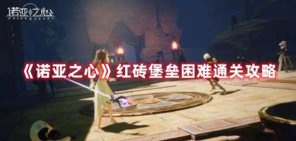 《诺亚之心》红砖堡垒困难通关攻略
