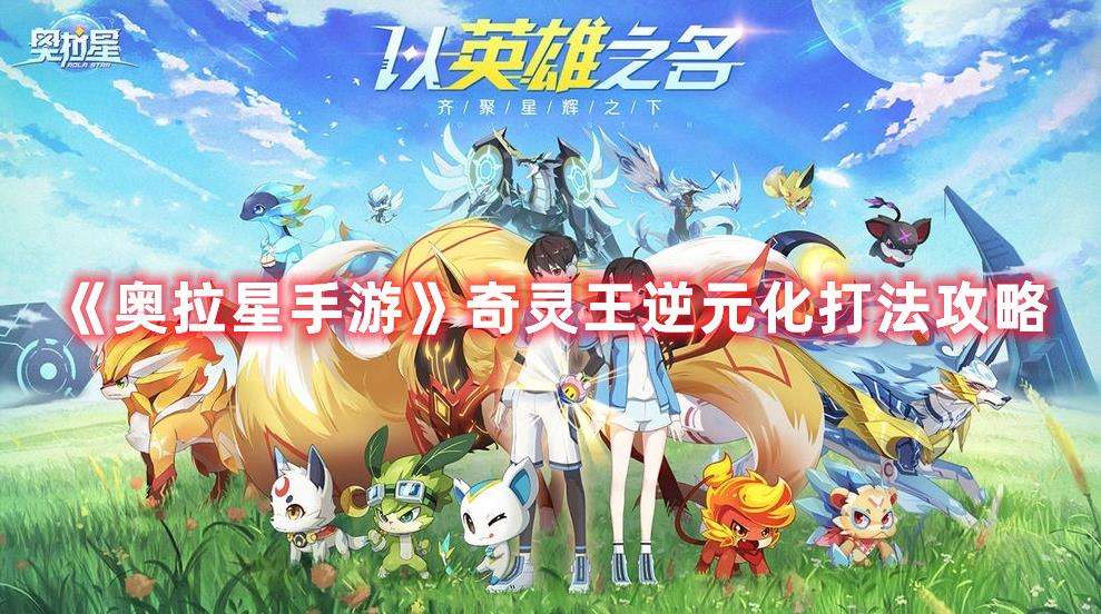《奥拉星手游》上线新挑战奇灵王逆元化打法攻略来了
