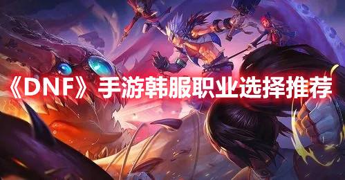 《DNF》手游韩服职业选择推荐1