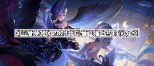 《王者荣耀》2024年抖音直播上线时间介绍